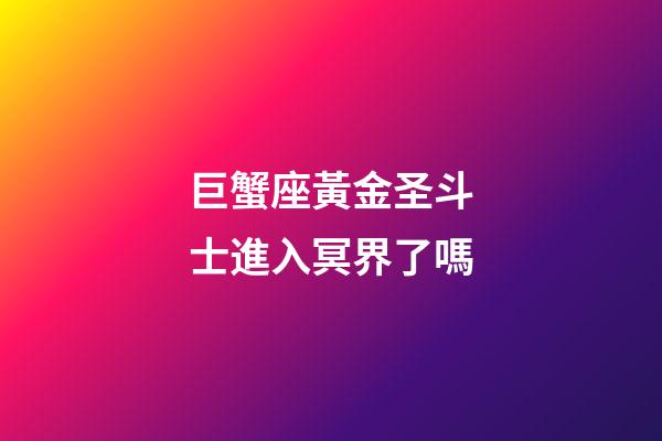 巨蟹座黃金圣斗士進入冥界了嗎