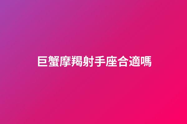 巨蟹摩羯射手座合適嗎-第1張-星座運勢-玄機派