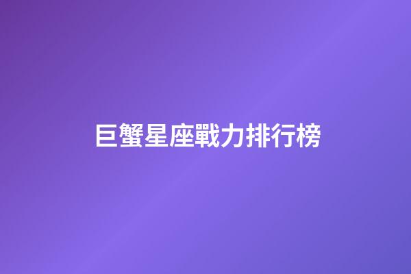 巨蟹星座戰力排行榜-第1張-星座運勢-玄機派