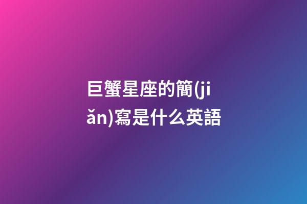 巨蟹星座的簡(jiǎn)寫是什么英語