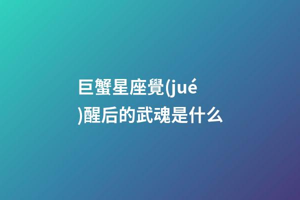 巨蟹星座覺(jué)醒后的武魂是什么
