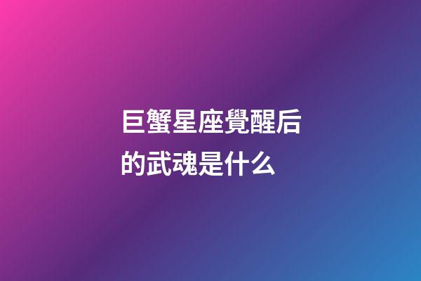 巨蟹星座覺醒后的武魂是什么