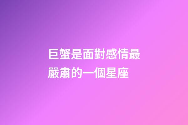 巨蟹是面對感情最嚴肅的一個星座-第1張-星座運勢-玄機派