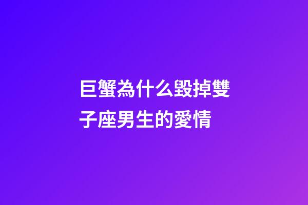 巨蟹為什么毀掉雙子座男生的愛情-第1張-星座運勢-玄機派