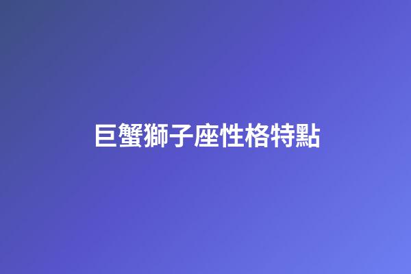 巨蟹獅子座性格特點-第1張-星座運勢-玄機派