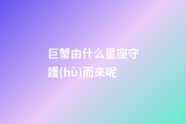 巨蟹由什么星座守護(hù)而來呢