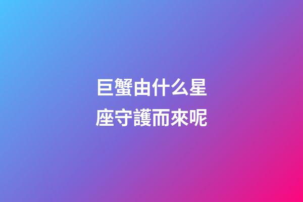 巨蟹由什么星座守護而來呢-第1張-星座運勢-玄機派