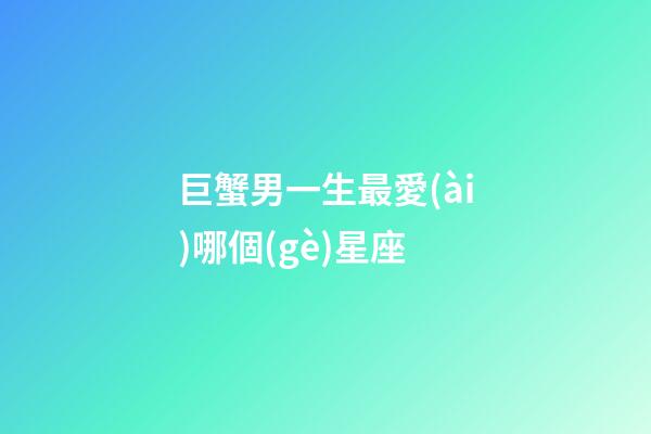 巨蟹男一生最愛(ài)哪個(gè)星座-第1張-星座運(yùn)勢(shì)-玄機(jī)派