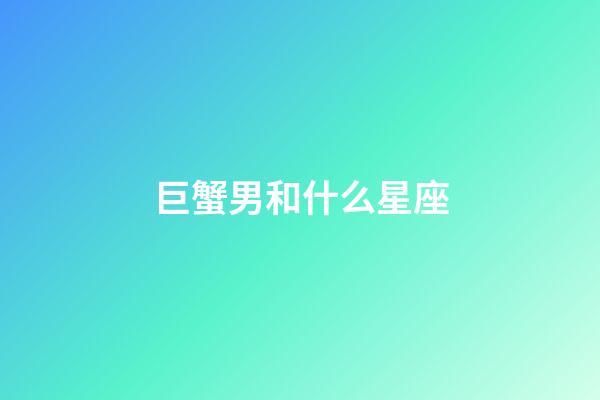 巨蟹男和什么星座-第1張-星座運勢-玄機派