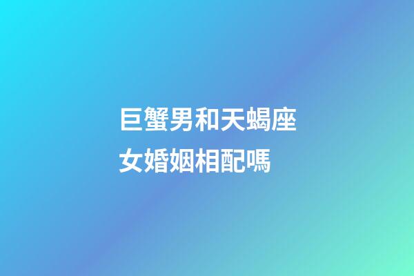 巨蟹男和天蝎座女婚姻相配嗎-第1張-星座運勢-玄機派