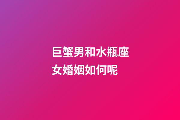 巨蟹男和水瓶座女婚姻如何呢-第1張-星座運(yùn)勢-玄機(jī)派