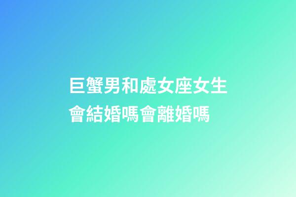 巨蟹男和處女座女生會結婚嗎會離婚嗎-第1張-星座運勢-玄機派