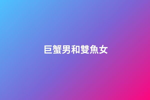 巨蟹男和雙魚女（巨蟹男對雙魚女的感覺）-第1張-星座運勢-玄機派
