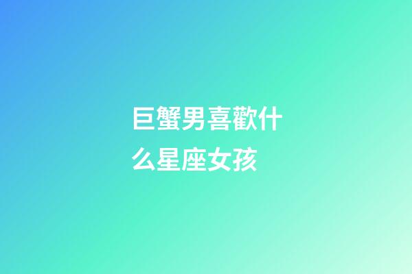 巨蟹男喜歡什么星座女孩-第1張-星座運勢-玄機派