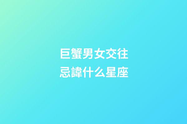 巨蟹男女交往忌諱什么星座-第1張-星座運勢-玄機派