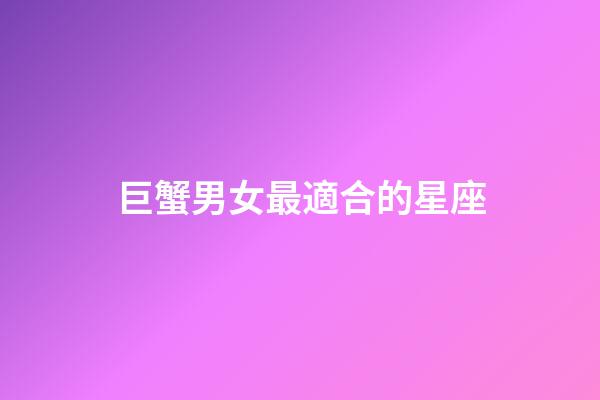 巨蟹男女最適合的星座-第1張-星座運勢-玄機派