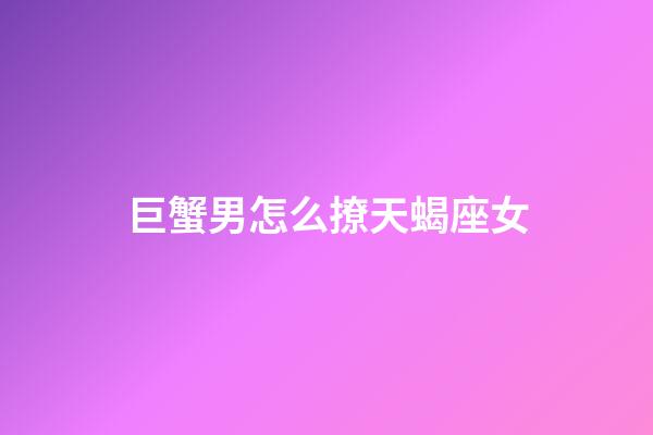 巨蟹男怎么撩天蝎座女-第1張-星座運勢-玄機派