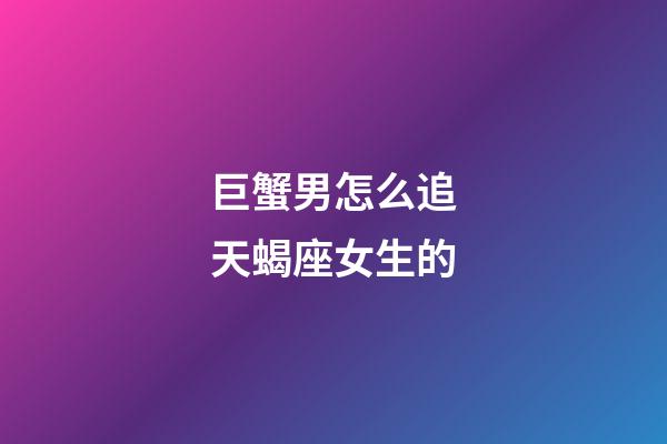巨蟹男怎么追天蝎座女生的-第1張-星座運勢-玄機派