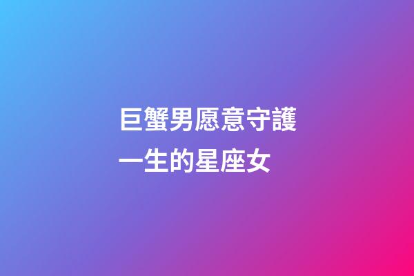 巨蟹男愿意守護一生的星座女-第1張-星座運勢-玄機派