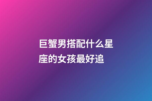 巨蟹男搭配什么星座的女孩最好追-第1張-星座運勢-玄機派
