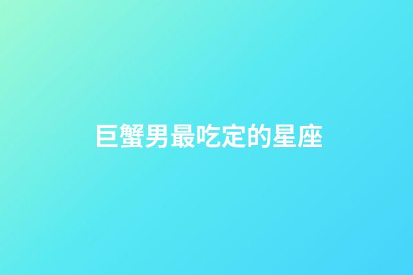 巨蟹男最吃定的星座-第1張-星座運(yùn)勢(shì)-玄機(jī)派