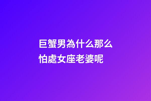 巨蟹男為什么那么怕處女座老婆呢-第1張-星座運勢-玄機派