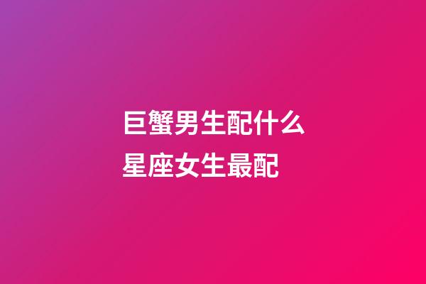 巨蟹男生配什么星座女生最配-第1張-星座運(yùn)勢(shì)-玄機(jī)派