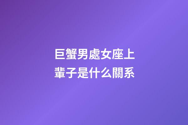 巨蟹男處女座上輩子是什么關系-第1張-星座運勢-玄機派
