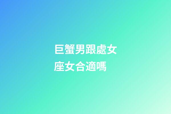 巨蟹男跟處女座女合適嗎-第1張-星座運(yùn)勢(shì)-玄機(jī)派
