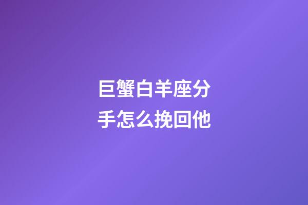巨蟹白羊座分手怎么挽回他-第1張-星座運勢-玄機派