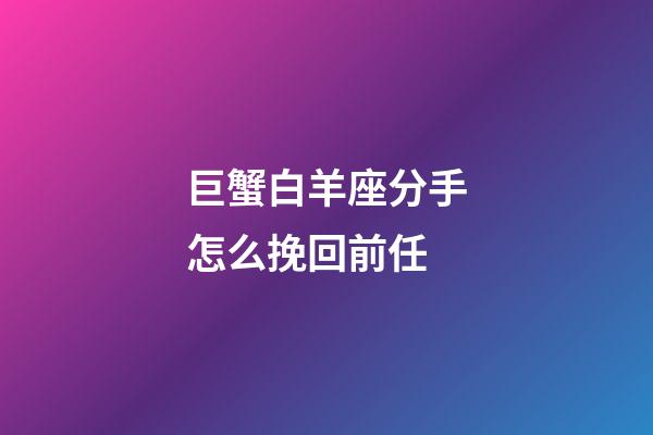 巨蟹白羊座分手怎么挽回前任-第1張-星座運勢-玄機派