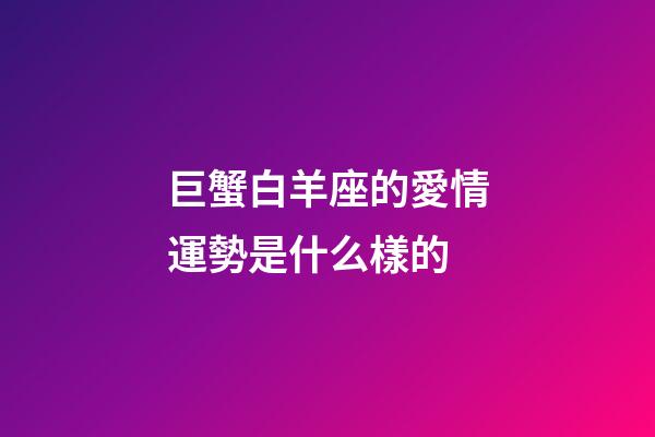 巨蟹白羊座的愛情運勢是什么樣的-第1張-星座運勢-玄機派