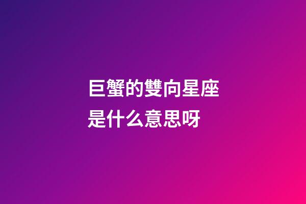 巨蟹的雙向星座是什么意思呀-第1張-星座運勢-玄機派