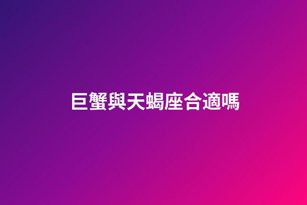 巨蟹與天蝎座合適嗎-第1張-星座運勢-玄機派