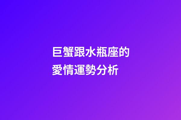 巨蟹跟水瓶座的愛情運勢分析-第1張-星座運勢-玄機派