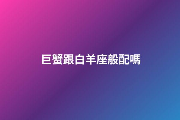 巨蟹跟白羊座般配嗎-第1張-星座運勢-玄機派