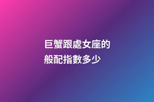 巨蟹跟處女座的般配指數多少-第1張-星座運勢-玄機派