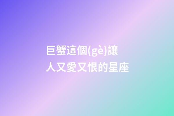 巨蟹這個(gè)讓人又愛又恨的星座-第1張-星座運(yùn)勢(shì)-玄機(jī)派