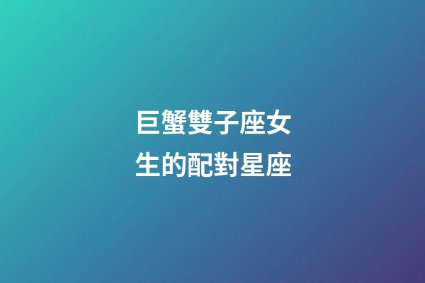 巨蟹雙子座女生的配對星座-第1張-星座運勢-玄機派
