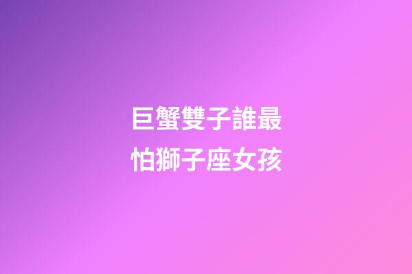 巨蟹雙子誰最怕獅子座女孩-第1張-星座運勢-玄機派