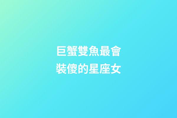 巨蟹雙魚最會裝傻的星座女-第1張-星座運勢-玄機派