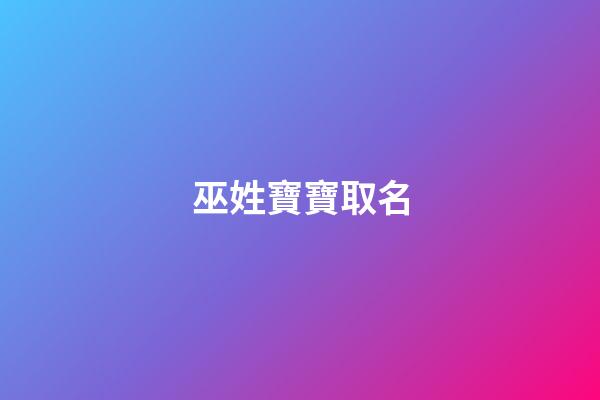 巫姓寶寶取名(巫姓寶寶取名字)-第1張-寶寶起名-玄機派
