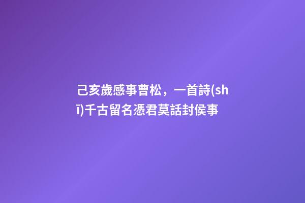 己亥歲感事曹松，一首詩(shī)千古留名憑君莫話封侯事-第1張-觀點(diǎn)-玄機(jī)派
