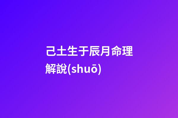 己土生于辰月命理解說(shuō)
