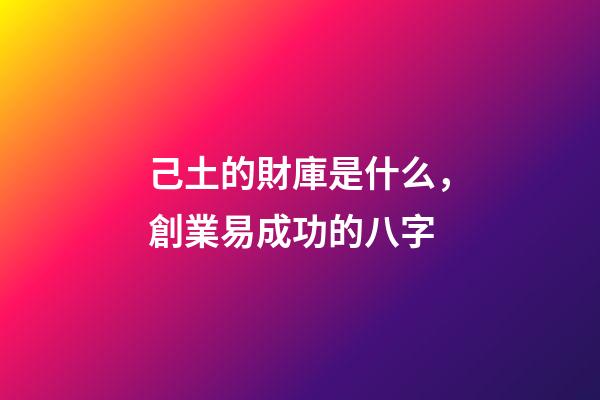 己土的財庫是什么，創業易成功的八字-第1張-觀點-玄機派