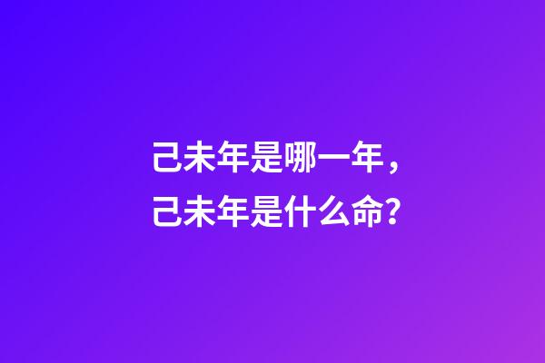 己未年是哪一年，己未年是什么命？