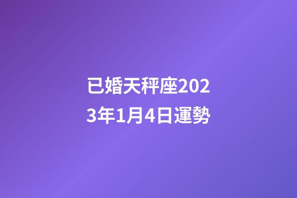 已婚天秤座2023年1月4日運勢-第1張-星座運勢-玄機派