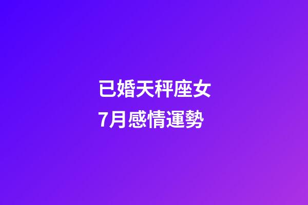 已婚天秤座女7月感情運勢-第1張-星座運勢-玄機派