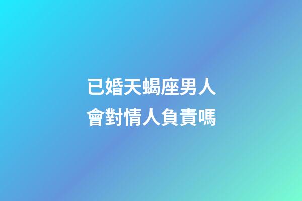 已婚天蝎座男人會對情人負責嗎-第1張-星座運勢-玄機派