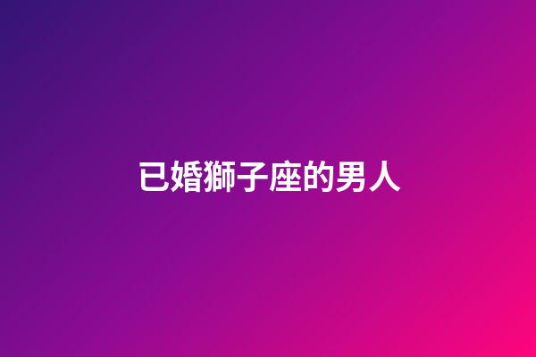 已婚獅子座的男人-第1張-星座運(yùn)勢-玄機(jī)派